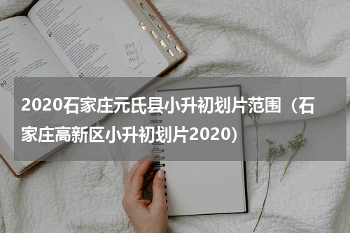 2020石家庄元氏县小升初划片范围（石家庄高新区小升初划片2020）