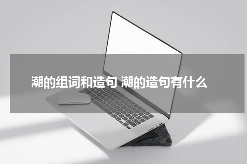 潮的组词和造句 潮的造句有什么