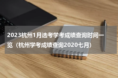 2023杭州1月选考学考成绩查询时间一览（杭州学考成绩查询2020七月）
