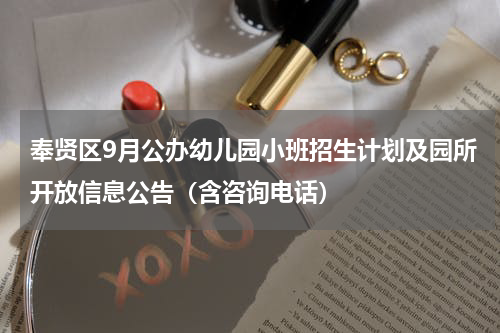 奉贤区9月公办幼儿园小班招生计划及园所开放信息公告（含咨询电话）