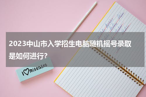 2023中山市入学招生电脑随机摇号录取是如何进行？