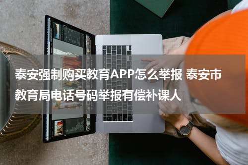 泰安强制购买教育APP怎么举报 泰安市教育局电话号码举报有偿补课人