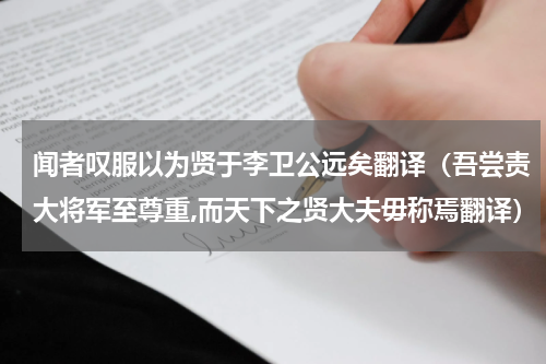 闻者叹服以为贤于李卫公远矣翻译（吾尝责大将军至尊重,而天下之贤大夫毋称焉翻译）