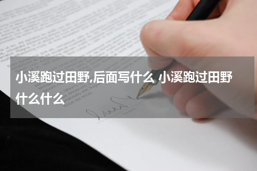 小溪跑过田野,后面写什么 小溪跑过田野什么什么