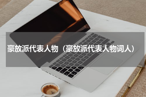 豪放派代表人物（豪放派代表人物词人）