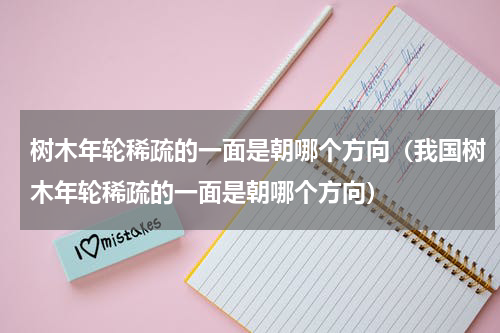 树木年轮稀疏的一面是朝哪个方向（我国树木年轮稀疏的一面是朝哪个方向）