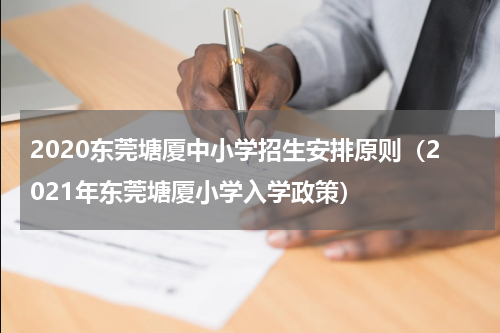 2020东莞塘厦中小学招生安排原则（2021年东莞塘厦小学入学政策）