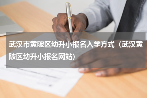 武汉市黄陂区幼升小报名入学方式（武汉黄陂区幼升小报名网站）
