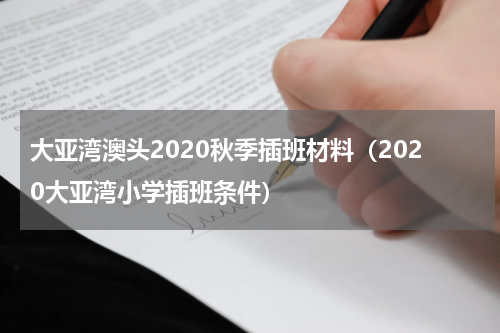 大亚湾澳头2020秋季插班材料（2020大亚湾小学插班条件）
