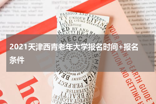 2021天津西青老年大学报名时间+报名条件