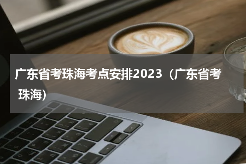 广东省考珠海考点安排2023（广东省考 珠海）