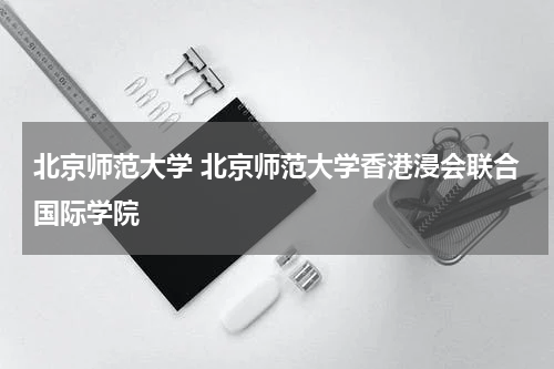 北京师范大学 北京师范大学香港浸会联合国际学院