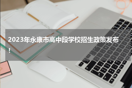 2023年永康市高中段学校招生政策发布！