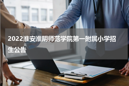 2022淮安淮阴师范学院第一附属小学招生公告