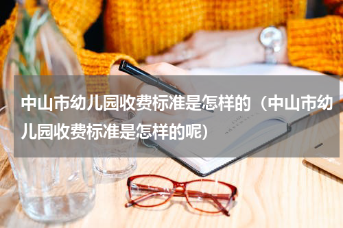 中山市幼儿园收费标准是怎样的（中山市幼儿园收费标准是怎样的呢）