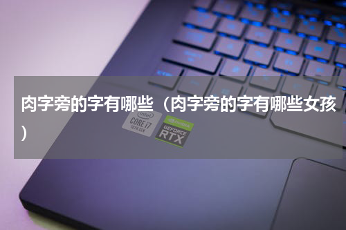 肉字旁的字有哪些（肉字旁的字有哪些女孩）
