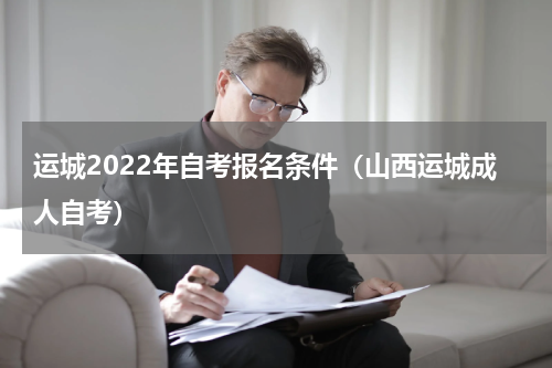 运城2022年自考报名条件（山西运城成人自考）