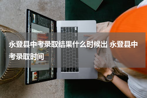 永登县中考录取结果什么时候出 永登县中考录取时间