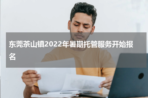 东莞茶山镇2022年暑期托管服务开始报名