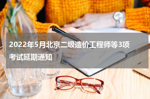 2022年5月北京二级造价工程师等3项考试延期通知