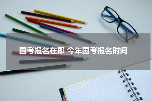 国考报名在即 今年国考报名时间