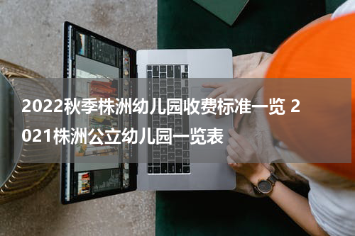 2022秋季株洲幼儿园收费标准一览 2021株洲公立幼儿园一览表