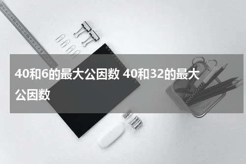 40和6的最大公因数 40和32的最大公因数