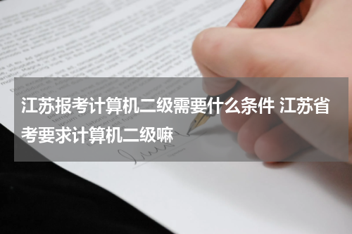 江苏报考计算机二级需要什么条件 江苏省考要求计算机二级嘛