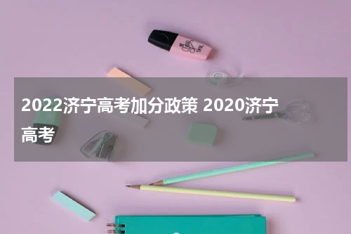 2022济宁高考加分政策 2020济宁高考