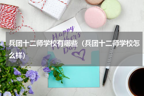 兵团十二师学校有哪些（兵团十二师学校怎么样）