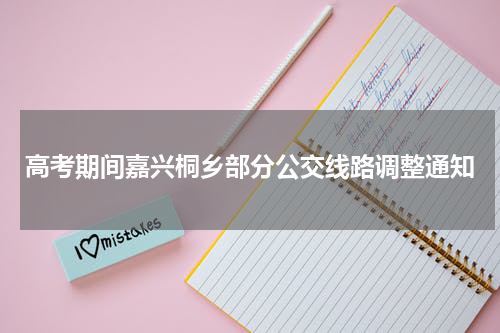 高考期间嘉兴桐乡部分公交线路调整通知