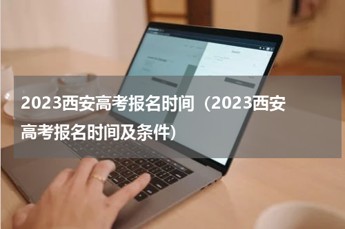 2023西安高考报名时间（2023西安高考报名时间及条件）