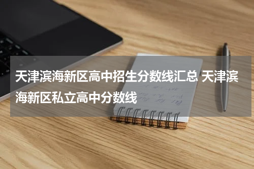 天津滨海新区高中招生分数线汇总 天津滨海新区私立高中分数线