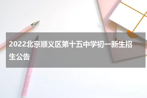 2022北京顺义区第十五中学初一新生招生公告