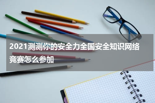 2021测测你的安全力全国安全知识网络竞赛怎么参加
