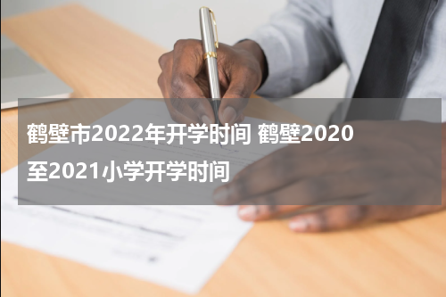 鹤壁市2022年开学时间 鹤壁2020至2021小学开学时间