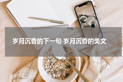 岁月沉香的下一句 岁月沉香的美文