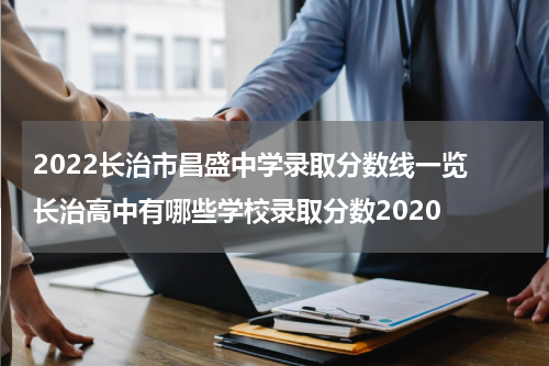 2022长治市昌盛中学录取分数线一览 长治高中有哪些学校录取分数2020