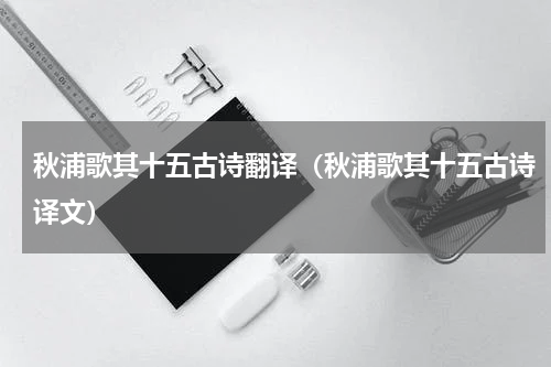 秋浦歌其十五古诗翻译（秋浦歌其十五古诗译文）