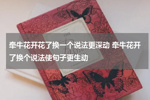 牵牛花开花了换一个说法更深动 牵牛花开了换个说法使句子更生动