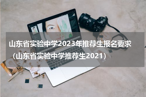 山东省实验中学2023年推荐生报名要求（山东省实验中学推荐生2021）