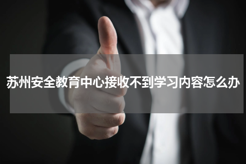 苏州安全教育中心接收不到学习内容怎么办