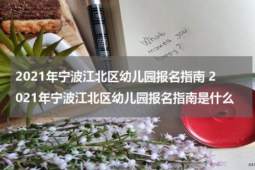 2021年宁波江北区幼儿园报名指南 2021年宁波江北区幼儿园报名指南是什么
