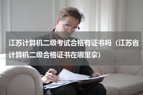 江苏计算机二级考试合格有证书吗（江苏省计算机二级合格证书在哪里拿）