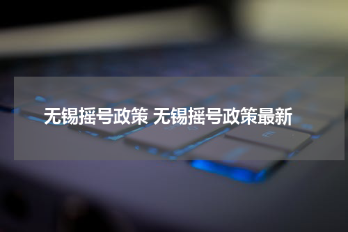 无锡摇号政策 无锡摇号政策最新