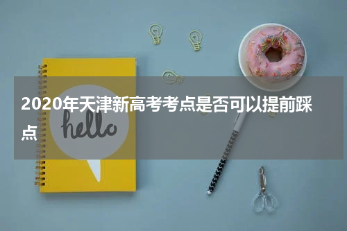 2020年天津新高考考点是否可以提前踩点