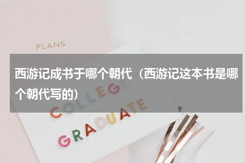 西游记成书于哪个朝代（西游记这本书是哪个朝代写的）