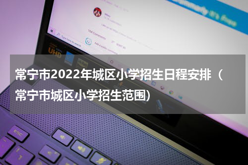 常宁市2022年城区小学招生日程安排（常宁市城区小学招生范围）