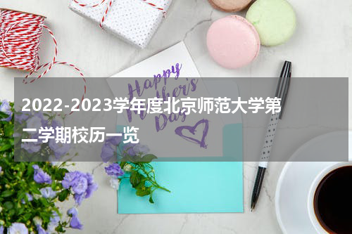 2022-2023学年度北京师范大学第二学期校历一览