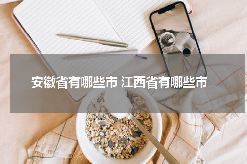 安徽省有哪些市 江西省有哪些市